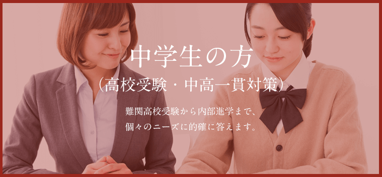 中学生の方（高校受験・中高一貫対策）　難関高校受験から内部進学まで、個々のニーズに的確に答えます。