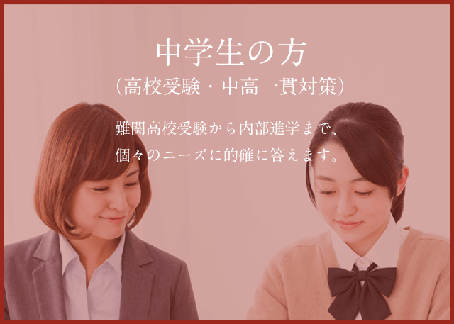 中学生の方（高校受験・中高一貫対策）　難関高校受験から内部進学まで、個々のニーズに的確に答えます。