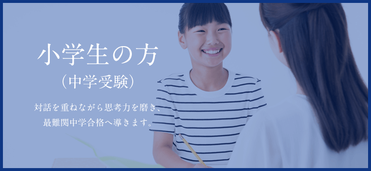 小学生の方（中学受験）　対話を重ねながら思考力を磨き、最難関中学合格へ導きます。