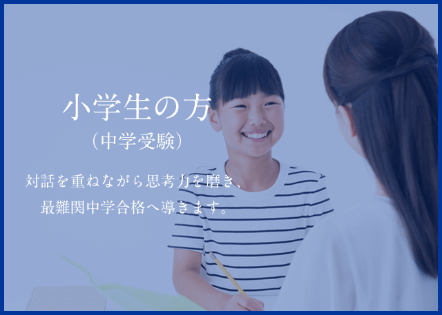 小学生の方（中学受験）　対話を重ねながら思考力を磨き、最難関中学合格へ導きます。