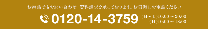 お電話でもお問い合わせ・資料請求を承っております。お気軽にお電話ください 0120-14-3759