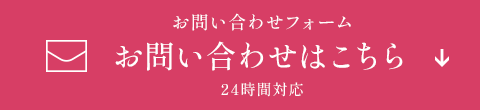 お問い合わせフォーム お問い合わせはこちら 24時間対応